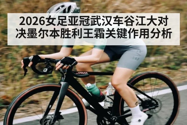 2026女足亚冠武汉车谷江大对决墨尔本胜利王霜关键作用分析